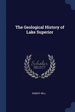 Könyv THE GEOLOGICAL HISTORY OF LAKE SUPERIOR ROBERT BELL
