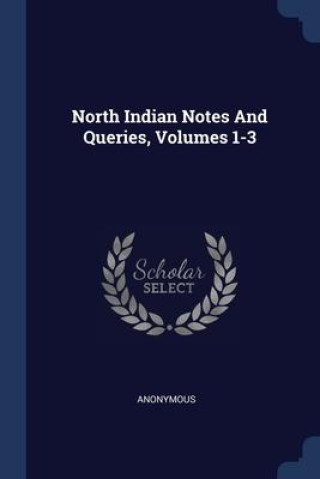 Könyv NORTH INDIAN NOTES AND QUERIES, VOLUMES 