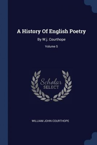 Carte A HISTORY OF ENGLISH POETRY: BY W.J. COU WILLIAM J COURTHOPE