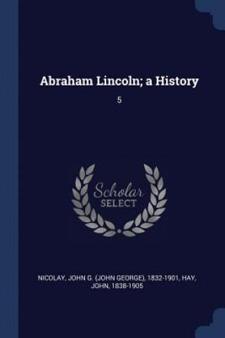 Kniha ABRAHAM LINCOLN; A HISTORY: 5 JOHN G. 183 NICOLAY