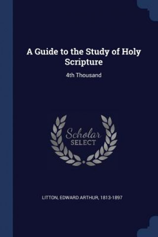 Carte A GUIDE TO THE STUDY OF HOLY SCRIPTURE: EDWARD ARTHU LITTON
