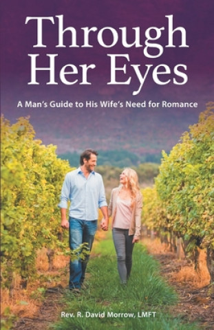 Książka Through Her Eyes: A Man's Guide to His Wife's Need for Romance Rev R David Morrow Lmft