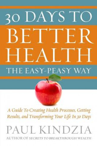 Carte 30 Days To Better Health The Easy-Peasy Way: A Guide To Creating Health Processes, Getting Results, and Transforming Your Life In 30 Days Paul Kindzia
