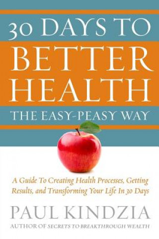 Βιβλίο 30 Days To Better Health The Easy-Peasy Way: A Guide To Creating Health Processes, Getting Results, and Transforming Your Life In 30 Days Paul Kindzia