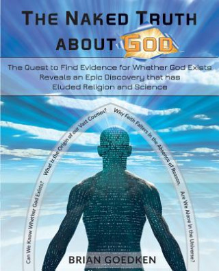 Könyv The Naked Truth about God: The Quest to Find Evidence for Whether God Exists Reveals an Epic Discovery that has Eluded Religion and Science Brian Goedken