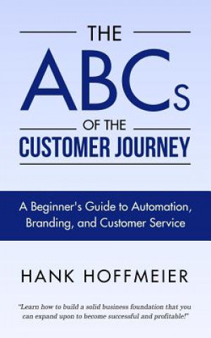 Carte The ABCs of the Customer Journey: A Beginner's Guide to Automation, Branding and Customer Service Hank Hoffmeier