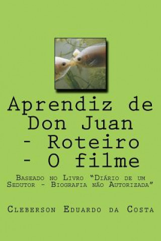 Könyv Aprendiz de Don Juan - Roteiro - O filme: Baseado no Livro "Diario de um Sedutor - Biografia nao Autorizada" Cleberson Eduardo Da Costa