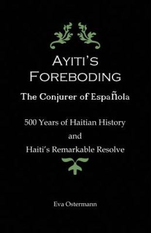 Kniha Ayiti's Foreboding - The Conjurer of Espanola: 500 Years of Haitian History and Haiti's Remarkable Resolve Eva Ostermann