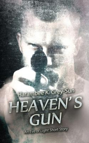 Könyv Heaven's Gun: An Eve of Light Short Story Harambee K Grey-Sun