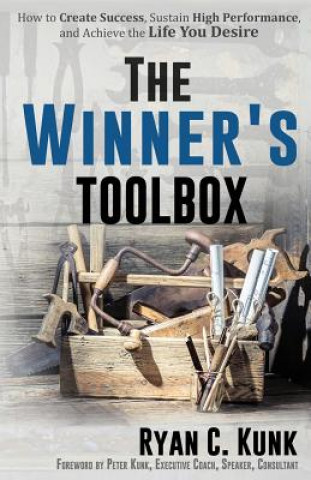 Carte The Winner's Toolbox: How to Create Success, Sustain High Performance, and Achieve the Life You Desire Ryan C Kunk