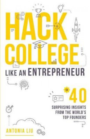 Kniha Hack College Like an Entrepreneur: 40 Surprising Insights from the World's Top Founders Antonia Liu