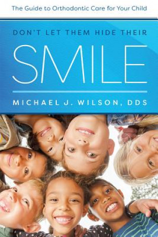 Carte Don't Let Them Hide Their Smile: The Guide to Orthodontic Care for Your Child Michael J Wilson