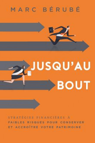 Книга Jusqu'au Bout: Strategies Financieres a Faibles Risques Pour Conserver Et Accroitre Votre Patrimoine Marc Berube