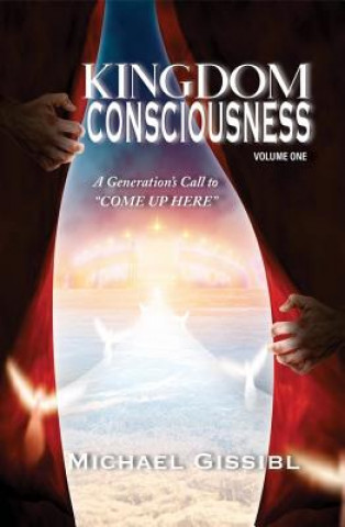 Könyv Kingdom Consciousness Volumne One: A Generation's Call To"come Up Here" Michael Gissibl