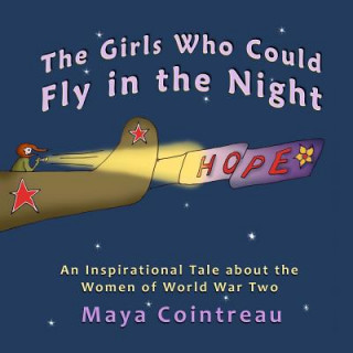 Kniha The Girls Who Could Fly in the Night - An Inspirational Tale about the Women of World War Two Maya Cointreau