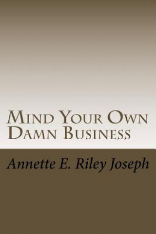 Könyv Mind Your Own Damn Business: Life Brings Many Challenges And Sometime You're Not Prepared For What Life Throws At You Annette Eloise Riley Joseph
