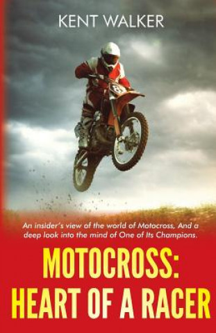 Книга Motocross: Heart of a Racer: An Insiders View of the World of Motocross and a Deep Look into the Mind of One of it's champions Kent Walker