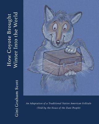 Kniha How Coyote Brought Winter into the World: An Adaptation of a Traditional Native American Folktale (Told by the Zuni People) Scott Graham Gini