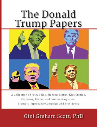 Book The Donald Trump Papers: A Collection of Fairy Tales, Monster Myths, Kids' Stories, Cartoons, Poems, and Commentary about Trump's Improbable Ca Gini Graham Scott