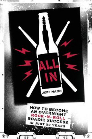 Книга All In: How To Become An Overnight Rock 'n' Roll Roadie Success In Just 20 Years Jeff Mann