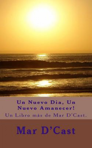 Kniha Un Nuevo Dia, Un Nuevo Amanecer!: Un Libro más de Mar D'Cast. Mar D'Cast