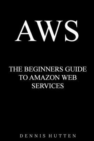 Carte Aws: Amazon Web Services Tutorial The Ultimate Beginners Guide Dennis Hutten