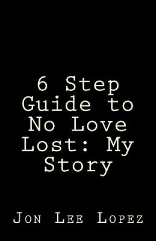 Carte 6 Step Guide to No Love Lost: My Story Jon Lee Lopez