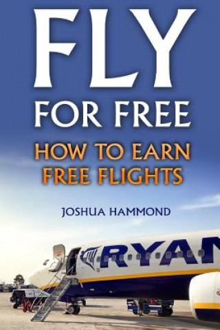 Könyv Fly For Free: How To Earn Free Flights Joshua Hammond