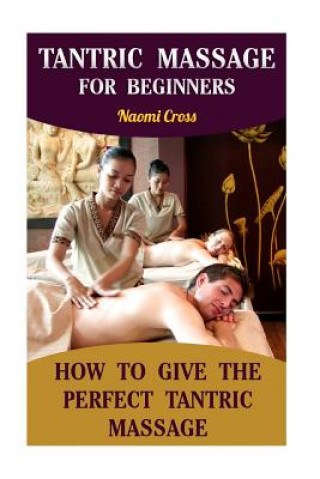 Kniha Tantric Massage For Beginners: How To Give The Perfect Tantric Massage Naomi Cross