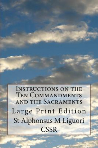 Kniha Instructions on the Ten Commandments and the Sacraments: Large Print Edition St Alphonsus M Liguori Cssr