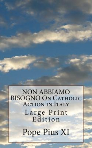 Carte NON ABBIAMO BISOGNO On Catholic Action in Italy: Large Print Edition Pope Pius XI