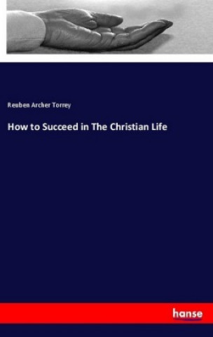 Kniha How to Succeed in The Christian Life Reuben Archer Torrey
