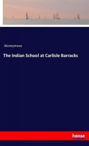Knjiga The Indian School at Carlisle Barracks Anonym