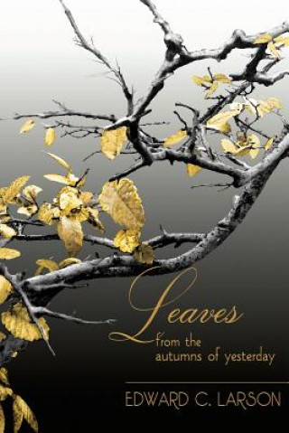 Könyv Leaves from the Autumns of Yesterday: A Collection by Edward C. Larson Edward C Larson