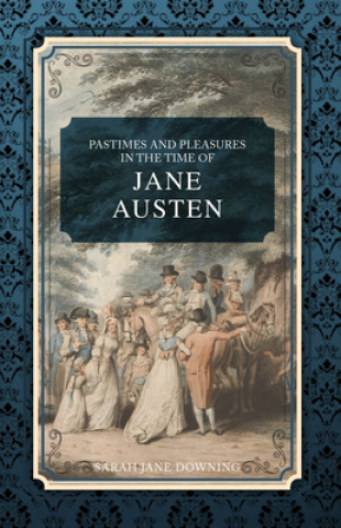 Kniha Pastimes and Pleasures in the Time of Jane Austen Sarah Jane Downing