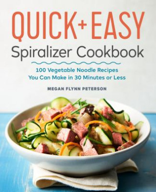 Carte The Quick & Easy Spiralizer Cookbook: 100 Vegetable Noodle Recipes You Can Make in 30 Minutes or Less Megan Flynn Peterson