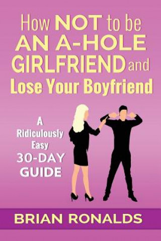 Buch How Not to be an A-Hole Girlfriend and Lose Your Boyfriend Brian Ronalds