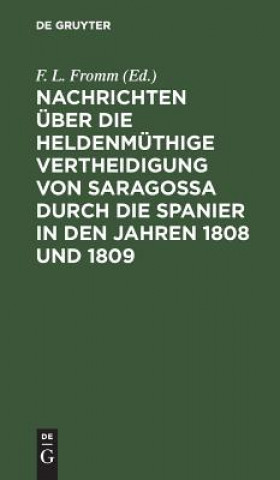 Könyv Nachrichten uber die heldenmuthige Vertheidigung von Saragossa durch die Spanier in den Jahren 1808 und 1809 F. L. Fromm