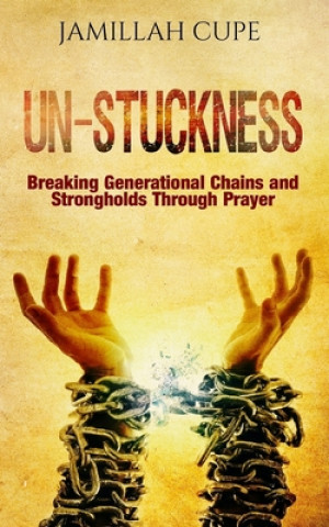 Carte Un-Stuckness: Breaking Generational Chains and Strongholds Through Prayer Jamillah Cupe