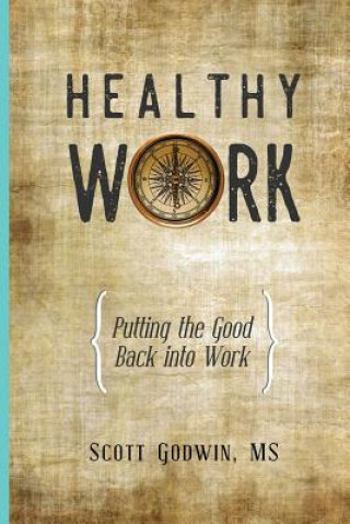 Kniha Healthy Work: Putting the Good Back Into Work Scott Godwin