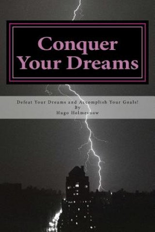Könyv Conquer Your Dreams: Defeat Your Dreams And Accomplish Your Goals Hugo Holmesnow