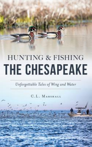 Kniha Hunting and Fishing the Chesapeake: Unforgettable Tales of Wing and Water C L Marshall