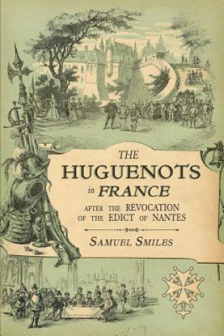 Книга The Huguenots in France: After the Revocation of the Edict of Nantes with Memoirs of Distinguished Huguenot Refugees, and A Visit to the Countr Samuel Smiles