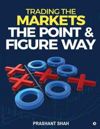 Knjiga Trading the Markets the Point & Figure Way: Become a Noiseless Trader and Achieve Consistent Success in Markets Prashant Shah