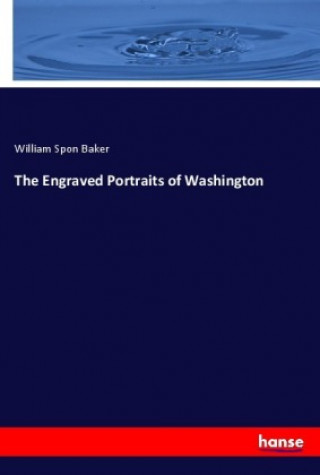 Könyv The Engraved Portraits of Washington William Spon Baker