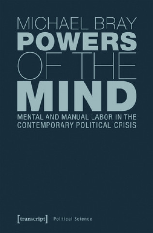 Carte Powers of the Mind - Mental and Manual Labor in the Contemporary Political Crisis Michael Bray