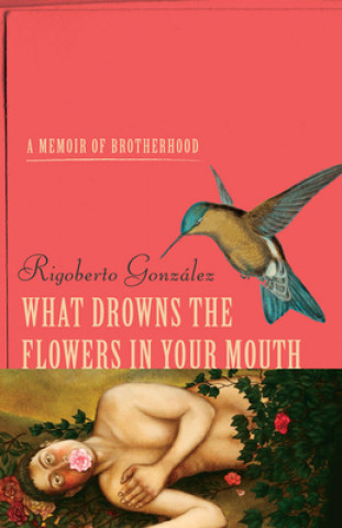 Könyv What Drowns the Flowers in Your Mouth Rigoberto Gonzalez