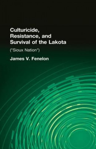 Könyv Culturicide, Resistance, and Survival of the Lakota James V. Fenelon