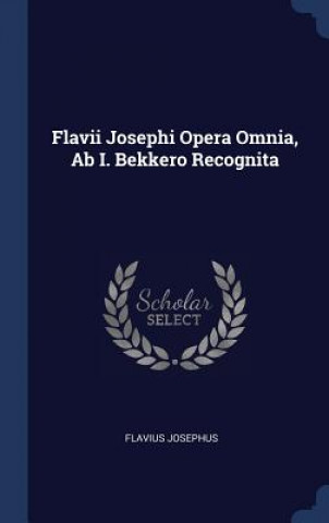Carte FLAVII JOSEPHI OPERA OMNIA, AB I. BEKKER Josephus Flavius
