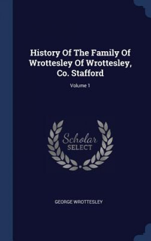 Könyv HISTORY OF THE FAMILY OF WROTTESLEY OF W GEORGE WROTTESLEY
